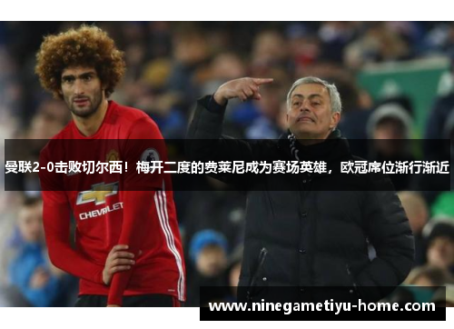 曼联2-0击败切尔西！梅开二度的费莱尼成为赛场英雄，欧冠席位渐行渐近