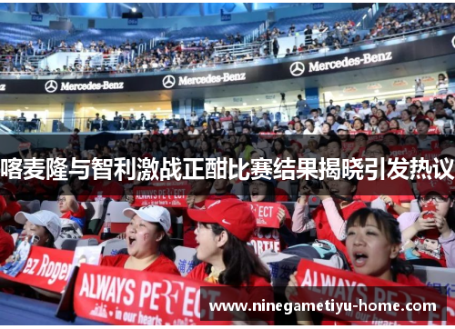喀麦隆与智利激战正酣比赛结果揭晓引发热议